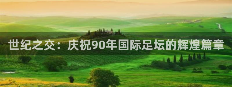 2026年世界杯赛程：世纪之交：庆祝90年国际足坛的辉煌篇章