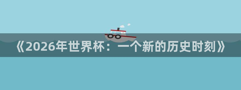 世界杯比赛时间：《2026年世界杯：一个新的历史时刻》